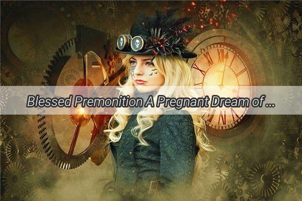 Blessed Premonition A Pregnant Dream of an Early Birth of a Son Sheds Light on the Future